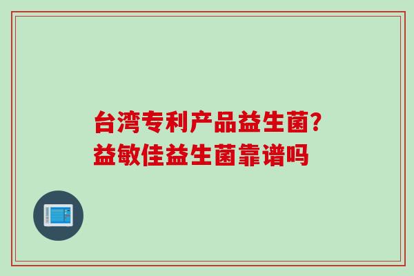 台湾专利产品益生菌?益敏佳益生菌靠谱吗 台湾专利产品益生菌?益敏佳益生菌靠谱吗