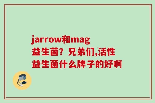 jarrow和mag益生菌?兄弟们,活性益生菌什么牌子的好啊 jarrow和mag益生菌?兄弟们,活性益生菌什么牌子的好啊