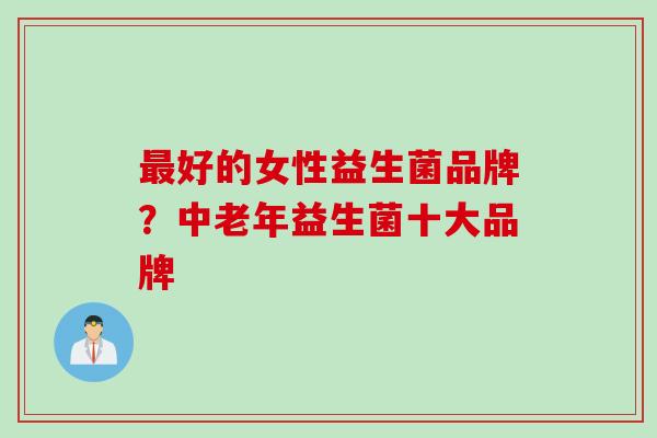 最好的女性益生菌品牌？中老年益生菌十大品牌