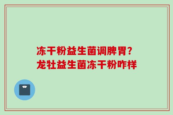 冻干粉益生菌调脾胃？龙牡益生菌冻干粉咋样