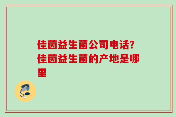 佳茵益生菌公司电话？佳茵益生菌的产地是哪里