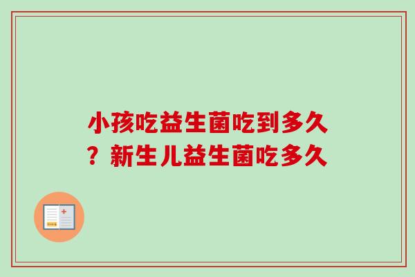 小孩吃益生菌吃到多久?新生儿益生菌吃多久 小孩吃益生菌吃到多久?新生儿益生菌吃多久