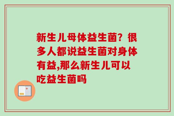 新生儿母体益生菌？很多人都说益生菌对身体有益,那么新生儿可以吃益生菌吗