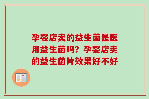 孕婴店卖的益生菌是医用益生菌吗？孕婴店卖的益生菌片效果好不好