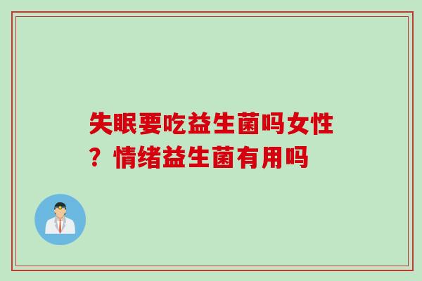 要吃益生菌吗女性？情绪益生菌有用吗