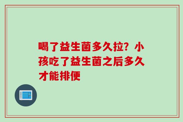 喝了益生菌多久拉?小孩吃了益生菌之后多久才能排便 喝了益生菌多久拉?小孩吃了益生菌之后多久才能排便