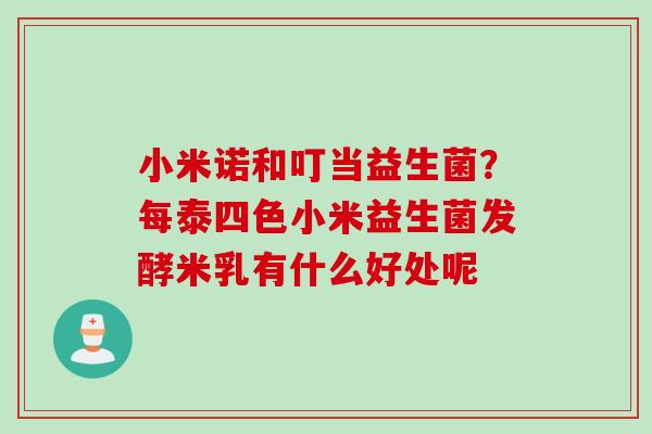 小米诺和叮当益生菌?每泰四色小米益生菌发酵米乳有什么好处呢 小米诺和叮当益生菌?每泰四色小米益生菌发酵米乳有什么好处呢