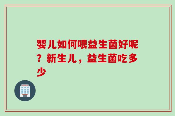 婴儿如何喂益生菌好呢？新生儿，益生菌吃多少