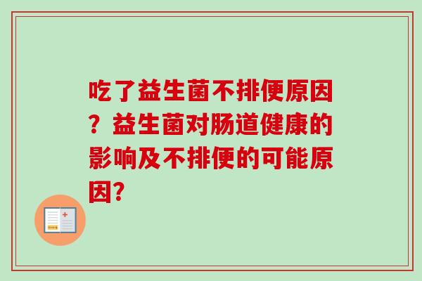 吃了益生菌不排便原因?益生菌对肠道健康的影响及不排便的可能原因? 吃了益生菌不排便原因?益生菌对肠道健康的影响及不排便的可能原因?