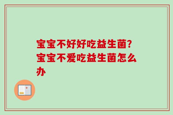 宝宝不好好吃益生菌?宝宝不爱吃益生菌怎么办 宝宝不好好吃益生菌?宝宝不爱吃益生菌怎么办