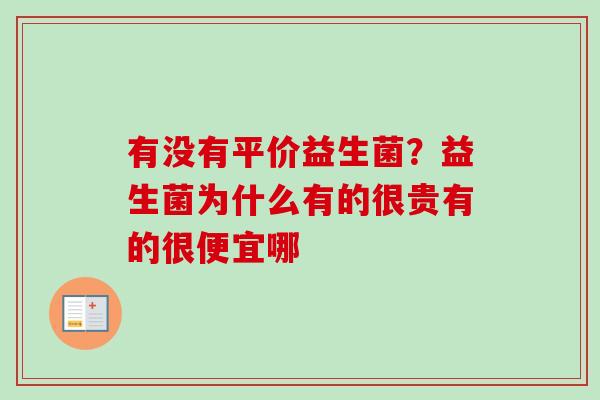 有没有平价益生菌?益生菌为什么有的很贵有的很便宜哪 有没有平价益生菌?益生菌为什么有的很贵有的很便宜哪