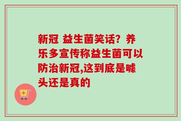 新冠 益生菌笑话?养乐多宣传称益生菌可以防新冠,这到底是噱头还是真的 新冠 益生菌笑话?养乐多宣传称益生菌可以防新冠,这到底是噱头还是真的