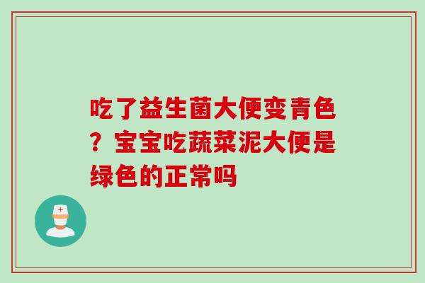 吃了益生菌大便变青色？宝宝吃蔬菜泥大便是绿色的正常吗