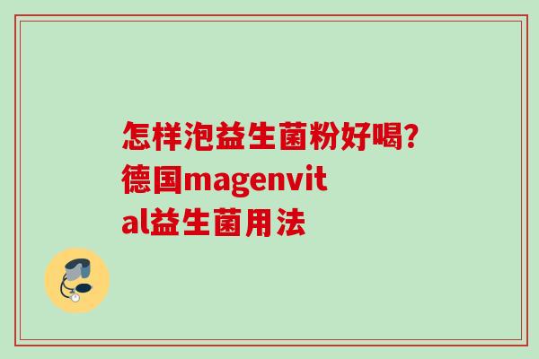 怎样泡益生菌粉好喝？德国magenvital益生菌用法