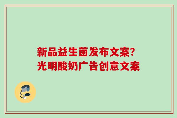 新品益生菌发布文案？光明酸奶广告创意文案