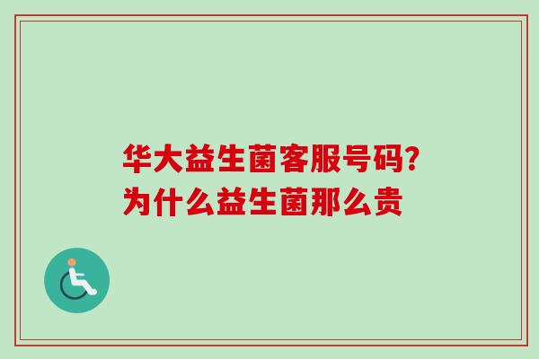 华大益生菌客服号码?为什么益生菌那么贵 华大益生菌客服号码?为什么益生菌那么贵