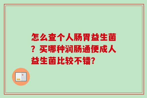 怎么查个人肠胃益生菌?买哪种润肠通便成人益生菌比较不错? 怎么查个人肠胃益生菌?买哪种润肠通便成人益生菌比较不错?
