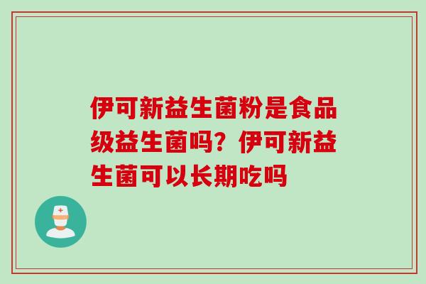 伊可新益生菌粉是食品级益生菌吗？伊可新益生菌可以长期吃吗