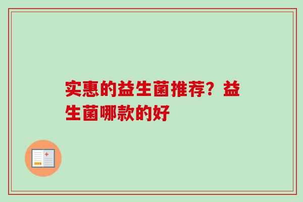 实惠的益生菌推荐？益生菌哪款的好
