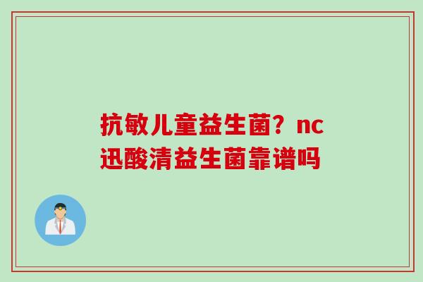 抗敏儿童益生菌？nc迅酸清益生菌靠谱吗