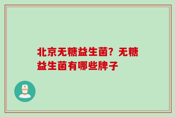 北京无糖益生菌？无糖益生菌有哪些牌子