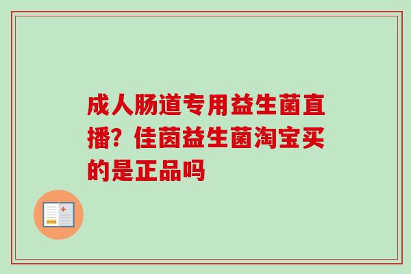 成人肠道专用益生菌直播？佳茵益生菌淘宝买的是正品吗