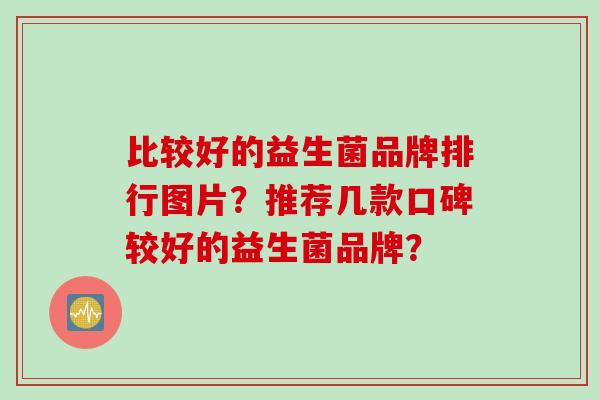 比较好的益生菌品牌排行图片？推荐几款口碑较好的益生菌品牌？