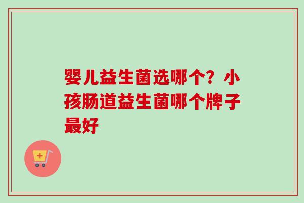 婴儿益生菌选哪个？小孩肠道益生菌哪个牌子好