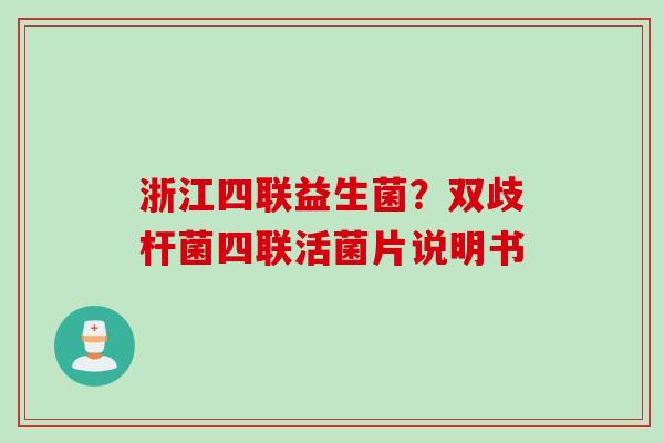 浙江四联益生菌?双歧杆菌四联活菌片说明书 浙江四联益生菌?双歧杆菌四联活菌片说明书