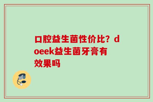 口腔益生菌性价比?doeek益生菌牙膏有效果吗 口腔益生菌性价比?doeek益生菌牙膏有效果吗