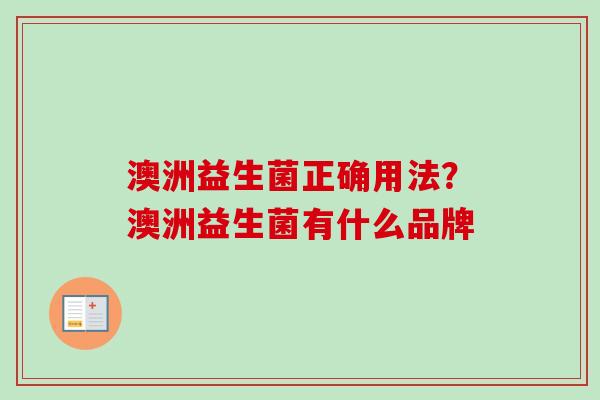 澳洲益生菌正确用法?澳洲益生菌有什么品牌 澳洲益生菌正确用法?澳洲益生菌有什么品牌