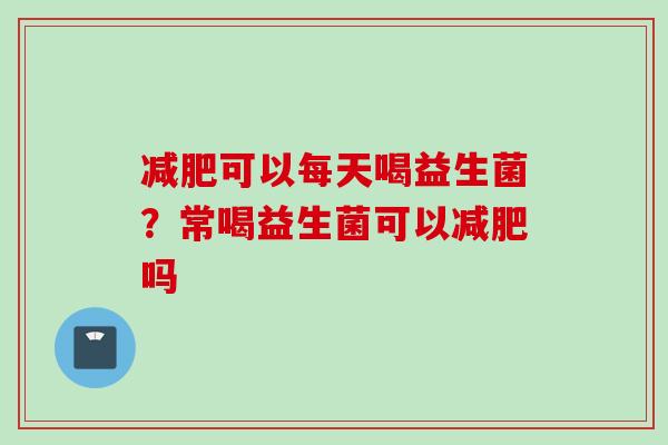 可以每天喝益生菌?常喝益生菌可以吗 可以每天喝益生菌?常喝益生菌可以吗