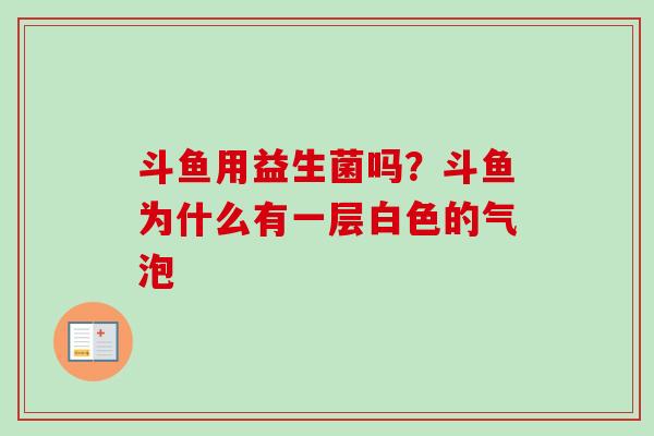 斗鱼用益生菌吗？斗鱼为什么有一层白色的气泡