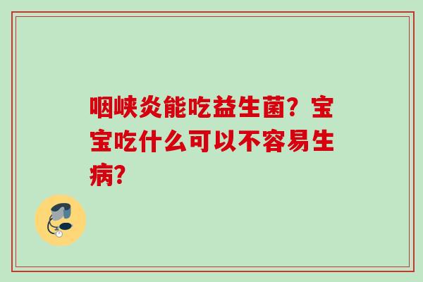 咽峡炎能吃益生菌？宝宝吃什么可以不容易生？