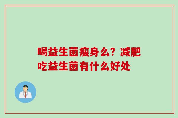 喝益生菌瘦身么？吃益生菌有什么好处