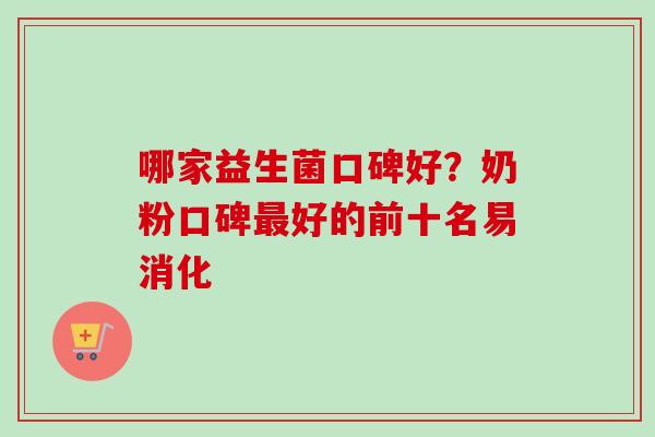 哪家益生菌口碑好?奶粉口碑好的前十名易消化 哪家益生菌口碑好?奶粉口碑好的前十名易消化
