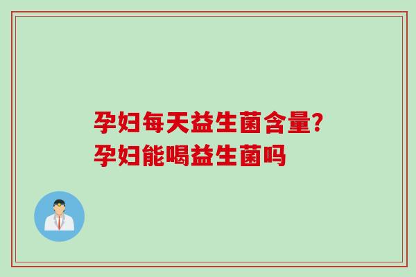 孕妇每天益生菌含量？孕妇能喝益生菌吗