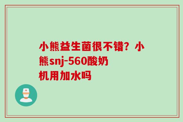 小熊益生菌很不错？小熊snj-560酸奶机用加水吗