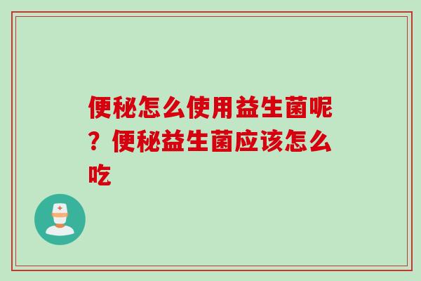 怎么使用益生菌呢？益生菌应该怎么吃