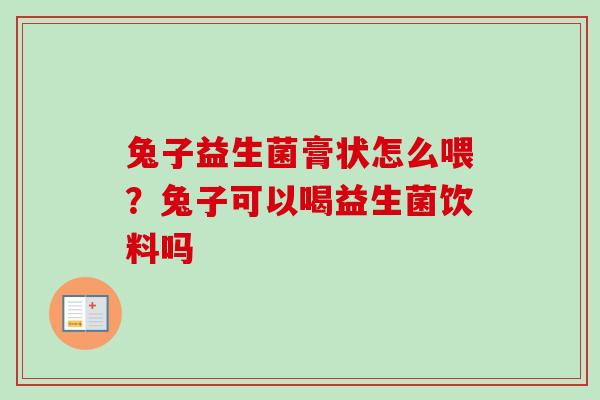 兔子益生菌膏状怎么喂?兔子可以喝益生菌饮料吗 兔子益生菌膏状怎么喂?兔子可以喝益生菌饮料吗