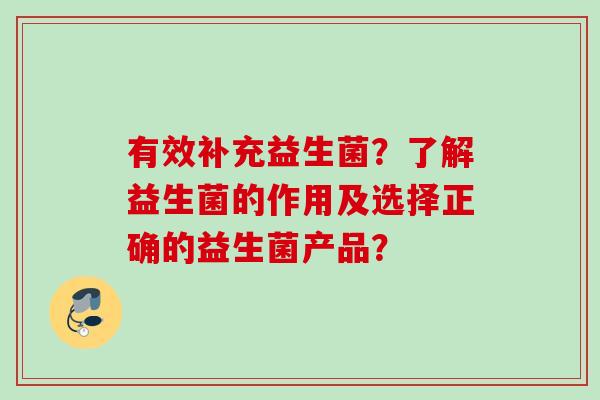 有效补充益生菌?了解益生菌的作用及选择正确的益生菌产品? 有效补充益生菌?了解益生菌的作用及选择正确的益生菌产品?