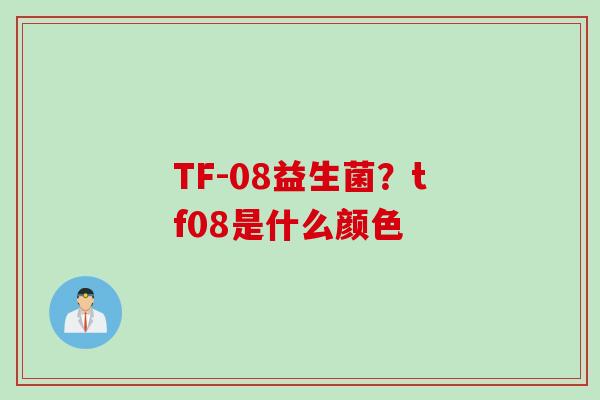 TF-08益生菌？tf08是什么颜色