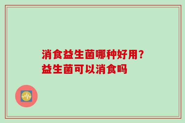 消食益生菌哪种好用？益生菌可以消食吗