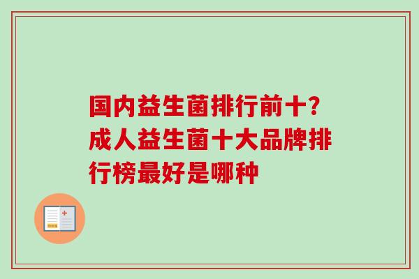 国内益生菌排行前十?成人益生菌十大品牌排行榜好是哪种 国内益生菌排行前十?成人益生菌十大品牌排行榜好是哪种