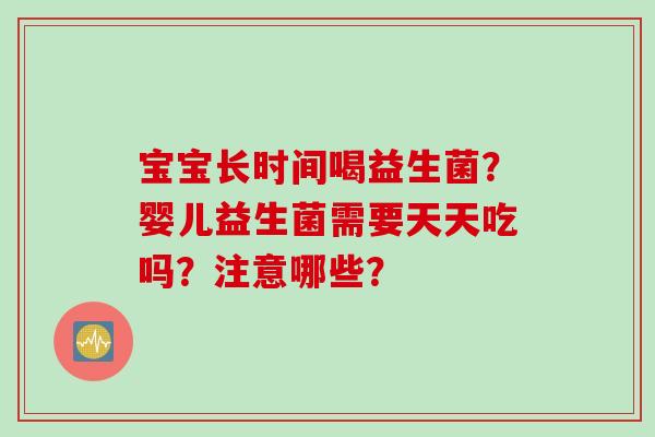 宝宝长时间喝益生菌?婴儿益生菌需要天天吃吗?注意哪些? 宝宝长时间喝益生菌?婴儿益生菌需要天天吃吗?注意哪些?