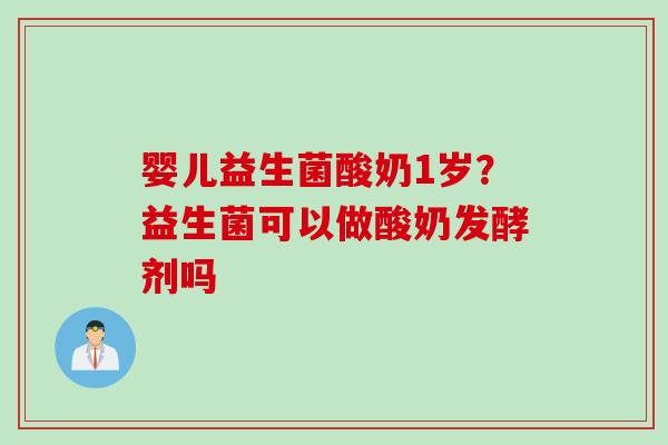 婴儿益生菌酸奶1岁?益生菌可以做酸奶发酵剂吗 婴儿益生菌酸奶1岁?益生菌可以做酸奶发酵剂吗