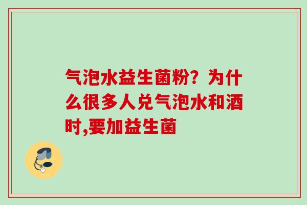 气泡水益生菌粉?为什么很多人兑气泡水和酒时,要加益生菌 气泡水益生菌粉?为什么很多人兑气泡水和酒时,要加益生菌