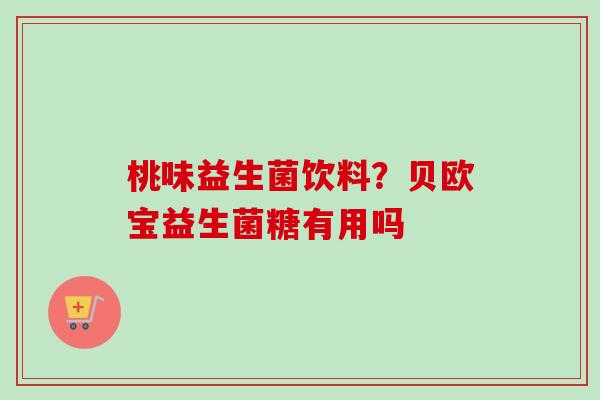 桃味益生菌饮料？贝欧宝益生菌糖有用吗