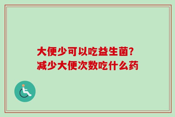 大便少可以吃益生菌？减少大便次数吃什么药