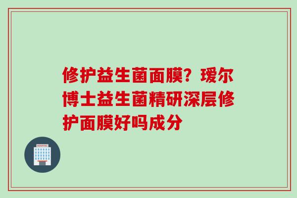 修护益生菌面膜？瑷尔博士益生菌精研深层修护面膜好吗成分